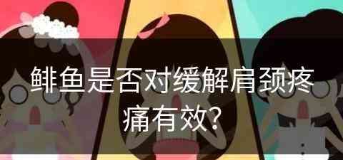 鲱鱼是否对缓解肩颈疼痛有效？